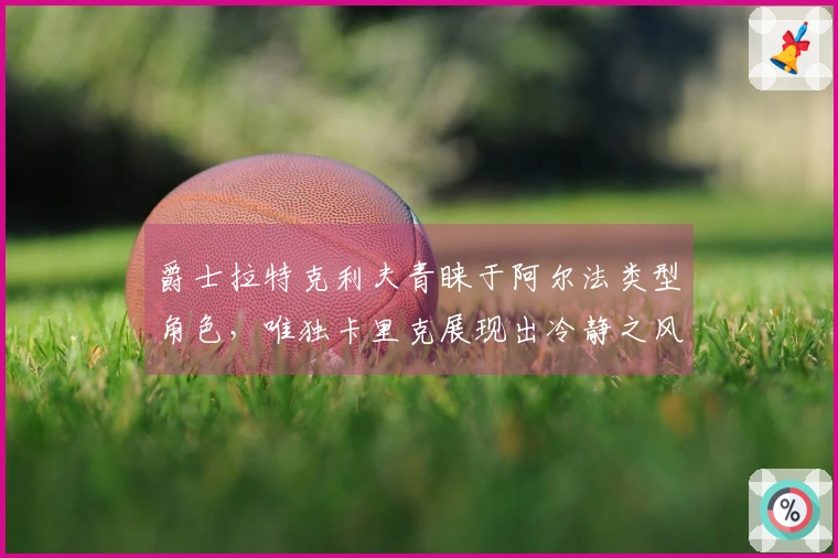 爵士拉特克利夫青睐于阿尔法类型角色，唯独卡里克展现出冷静之风