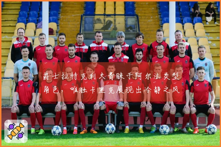 爵士拉特克利夫青睐于阿尔法类型角色，唯独卡里克展现出冷静之风