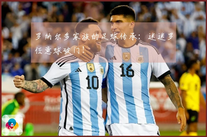 罗纳尔多家族的足球传承：迷迷罗任意球破门！
