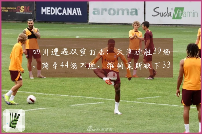 四川遭遇双重打击：天津连胜39场，跨季44场不胜，维纳莱斯砍下33分12篮板