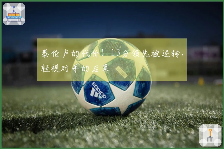 泰伦卢的代价!13分领先被逆转,轻视对手的后果