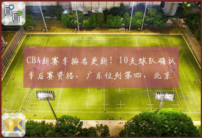 CBA新赛季排名更新！10支球队确认季后赛资格，广东位列第四，北京排名第五，辽宁力争八强席位
