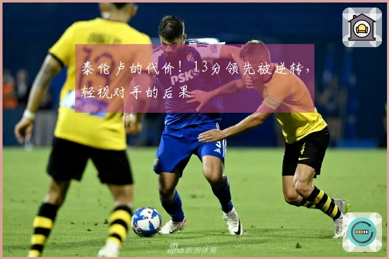 泰伦卢的代价！13分领先被逆转，轻视对手的后果