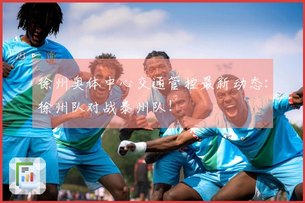徐州奥体中心交通管控最新动态：徐州队对战泰州队！