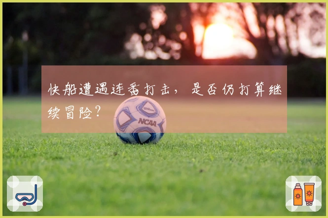 快船遭遇连番打击，是否仍打算继续冒险？