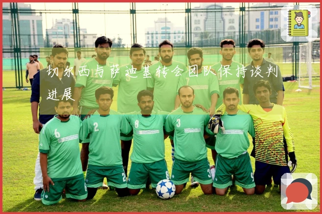切尔西与萨迪基转会团队保持谈判进展