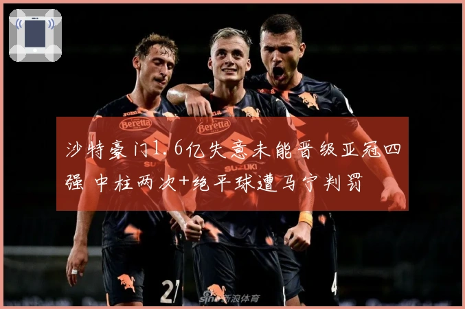 沙特豪门1.6亿失意未能晋级亚冠四强 中柱两次+绝平球遭马宁判罚