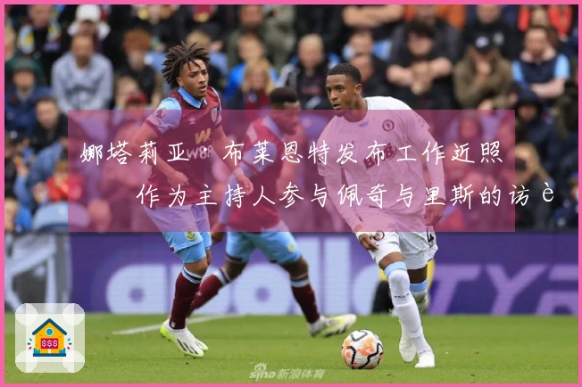 娜塔莉亚·布莱恩特发布工作近照，作为主持人参与佩奇与里斯的访谈节目