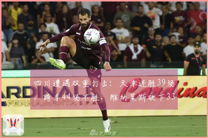 四川遭遇双重打击：天津连胜39场，跨季44场不胜，维纳莱斯砍下33分12篮板