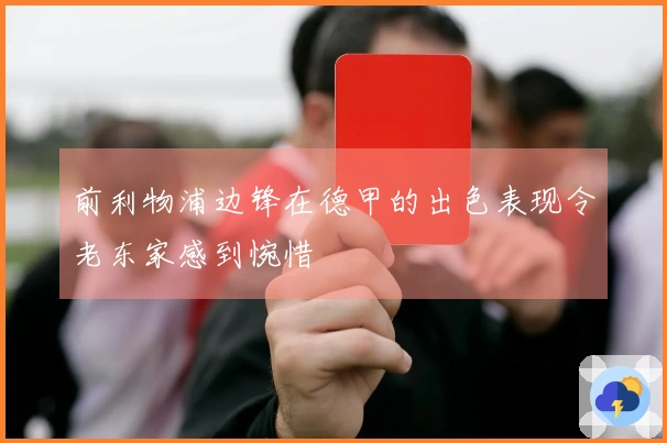 前利物浦边锋在德甲的出色表现令老东家感到惋惜